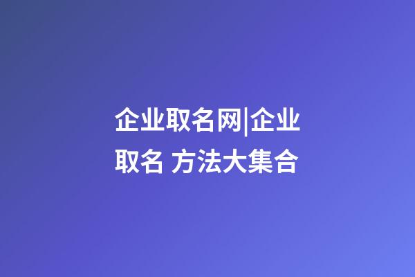 企业取名网|企业取名 方法大集合-第1张-公司起名-玄机派